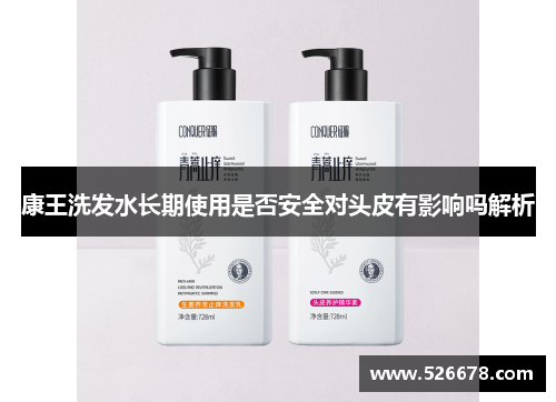 康王洗发水长期使用是否安全对头皮有影响吗解析