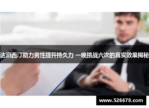 达泊西汀助力男性提升持久力 一晚挑战六次的真实效果揭秘